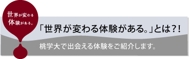 「世界が変わる体験がある。」とは?!