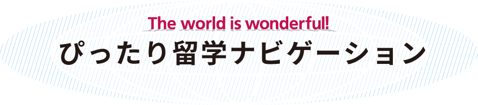 The world is wonderful! ぴったり留学ナビゲーション