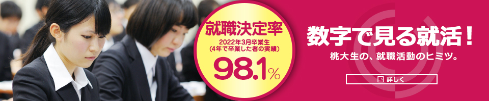 就職決定率(2015年3月卒業生)98% 数字で見る就活!桃大生の、就職活動のヒミツ
