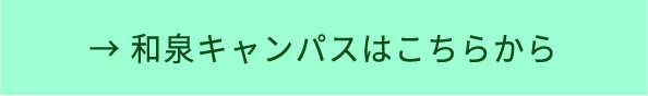 → 和泉キャンパスはこちらから