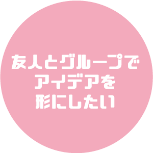 友人とグループでアイデアで形にしたい