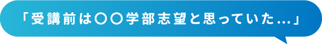 「受講前は○○学部志望と思っていた」