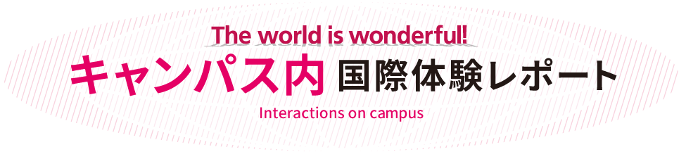 The world is wonderful! キャンパス内 国際体験レポート