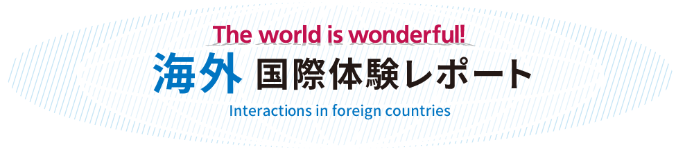 The world is wonderful! 海外 国際体験レポート