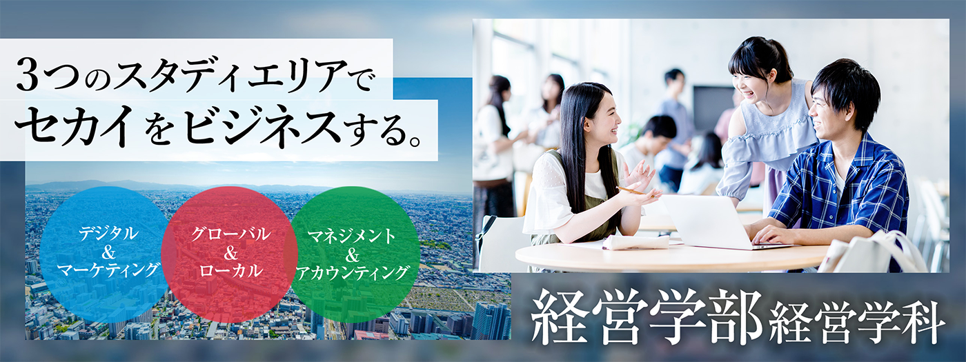 グローバル＆ローカル、デジタル＆マーケティング、マネジメント＆アカウンティングの３つのスタディエリアでセカイをビジネスします。｜経営学部経営学科