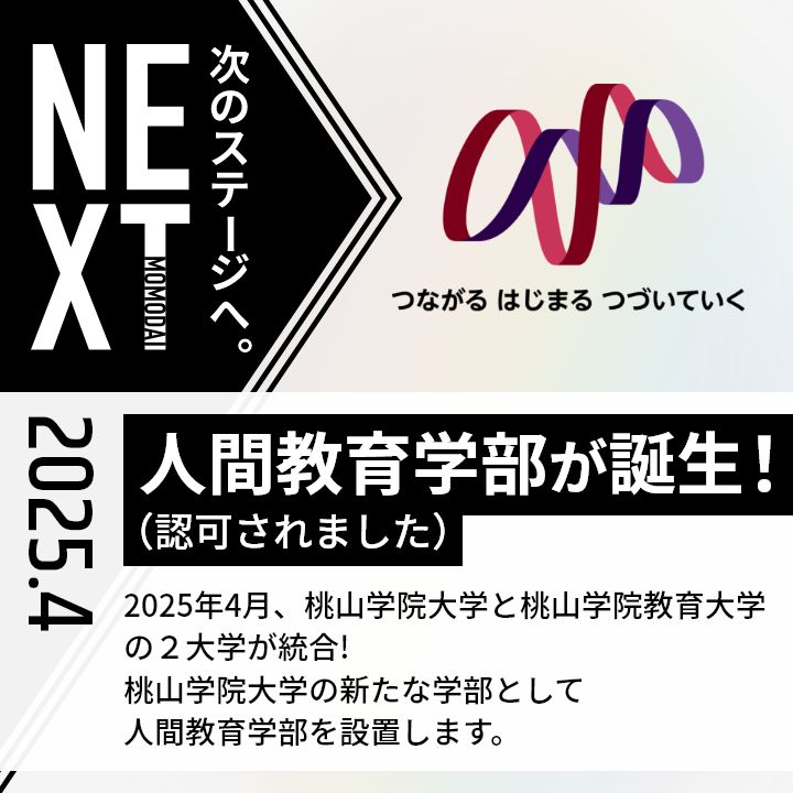 桃山学院大学の新たな取り組みや構想を紹介します。桃山学院大学が、次のステージへと進化します。これからの新しい社会で求められる人材育成のため、新学部の設置（構想）をはじめとした進化計画が続々と進行中です。