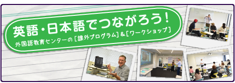 英語・日本語でつながろう！外国語教育センターの課外プログラム＆ワークショップ