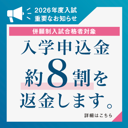 【併願生入試合格者対象】入学申込金約8割を返金します。
