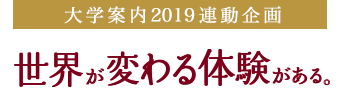 大学案内2019連動企画 -世界が変わる体験がある。-